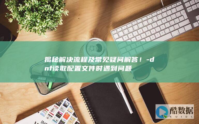 DNF配置文件读取故障排查技巧