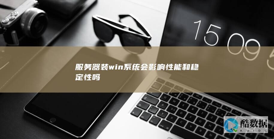服务器装win系统会影响性能和稳定性吗