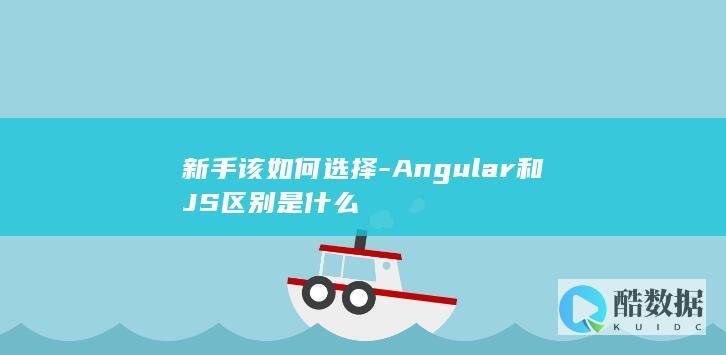 新手该如何选择-Angular和JS区别是什么