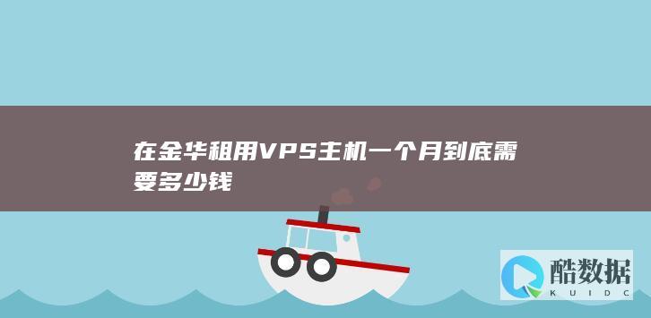在金华租用VPS主机一个月到底需要多少钱