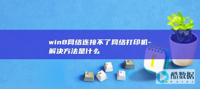 win8网络连接不了网络打印机-解决方法是什么
