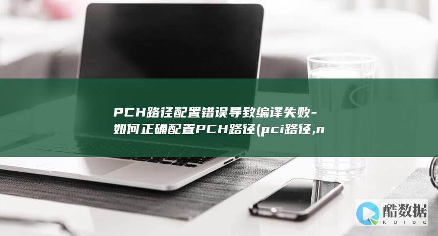PCH路径配置错误导致编译失败-如何正确配置PCH路径 (pci路径,no_ai_sug:false}],slid:66431067817361,queryid:0x18c3c6b30330591)