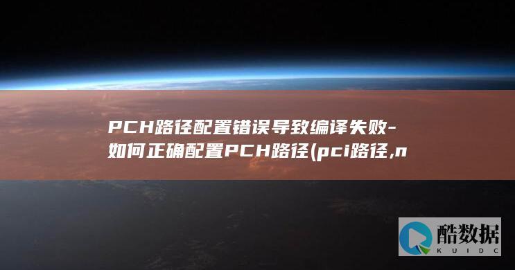 PCH路径配置错误导致编译失败-如何正确配置PCH路径 (pci路径,no_ai_sug:false}],slid:167701763315017,queryid:0x33098861c07d549)