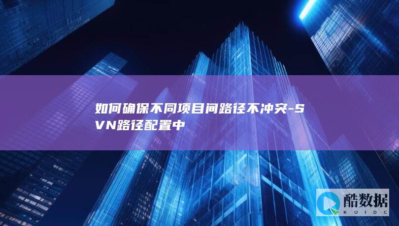 如何确保不同项目间路径不冲突-SVN路径配置中