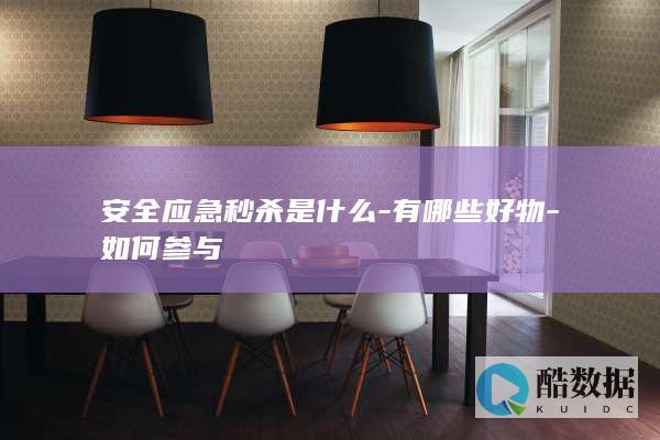 安全应急秒杀是什么-有哪些好物-如何参与