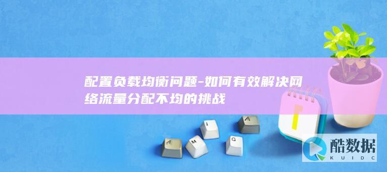 如何有效网络流量分配不均的挑战