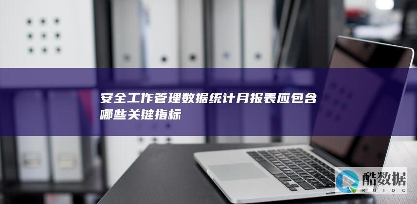 安全工作管理数据统计月报表应包含哪些关键指标