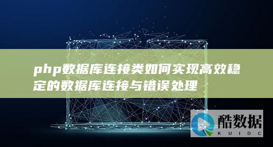 php数据库连接类如何实现高效稳定的数据库连接与错误处理