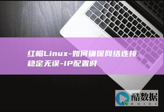 红帽Linux-如何确保网络连接稳定无误-IP配置时