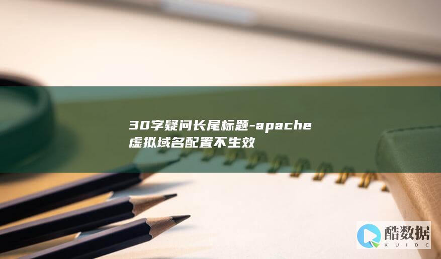30字疑问长尾标题-apache虚拟域名配置不生效