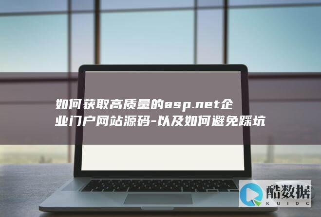 如何获取高质量的asp.net企业门户网站源码-以及如何避免踩坑