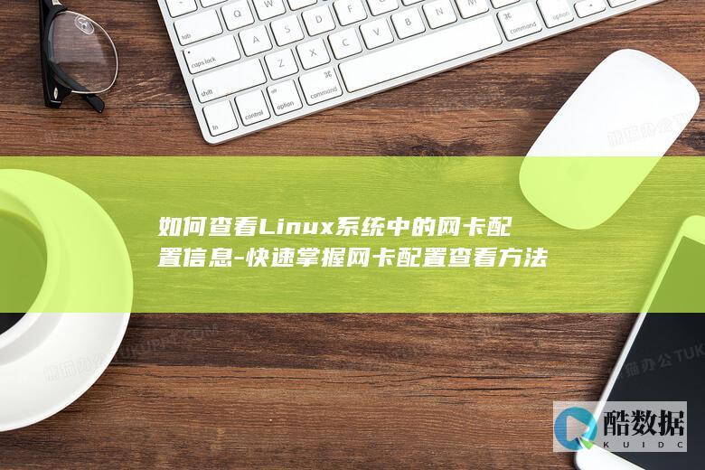 如何查看Linux系统中的网卡配置信息-快速掌握网卡配置查看方法