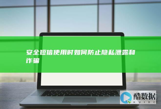 安全短信使用时如何防止隐私泄露和诈骗