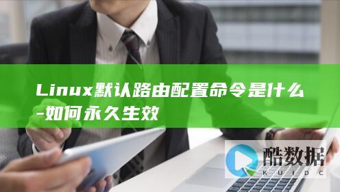 Linux默认路由配置命令是什么-如何永久生效