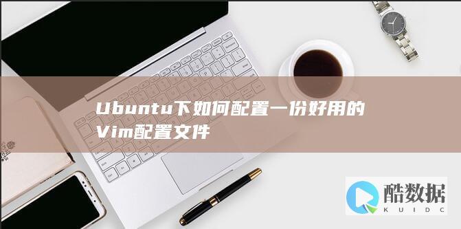 Ubuntu下如何配置一份好用的Vim配置文件