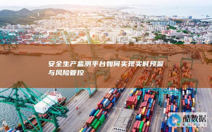 安全生产监测平台如何实现实时预警与风险管控