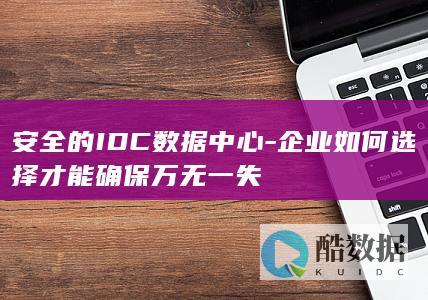 安全IDC数据中心选择标准与策略