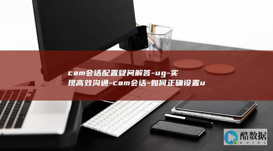 cam会话配置疑问解答-ug-实现高效沟通-cam会话-如何正确设置ug