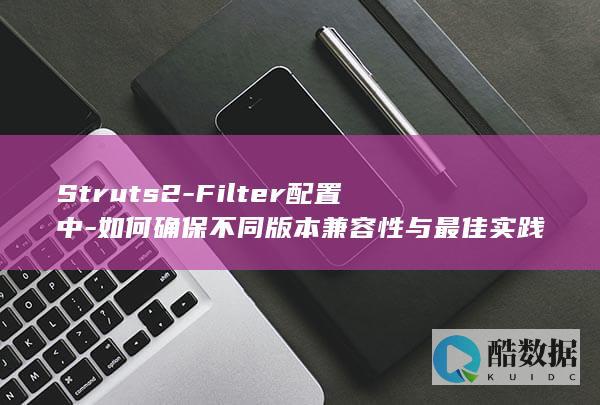 Struts2-Filter配置中-如何确保不同版本兼容性与最佳实践