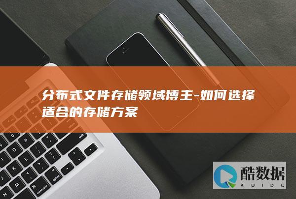 分布式文件存储领域博主-如何选择适合的存储方案