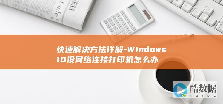 快速解决方法详解-Windows10没网络连接打印机怎么办