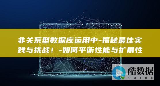 非关系型数据库运用中-揭秘最佳实践与挑战！-如何平衡性能与扩展性