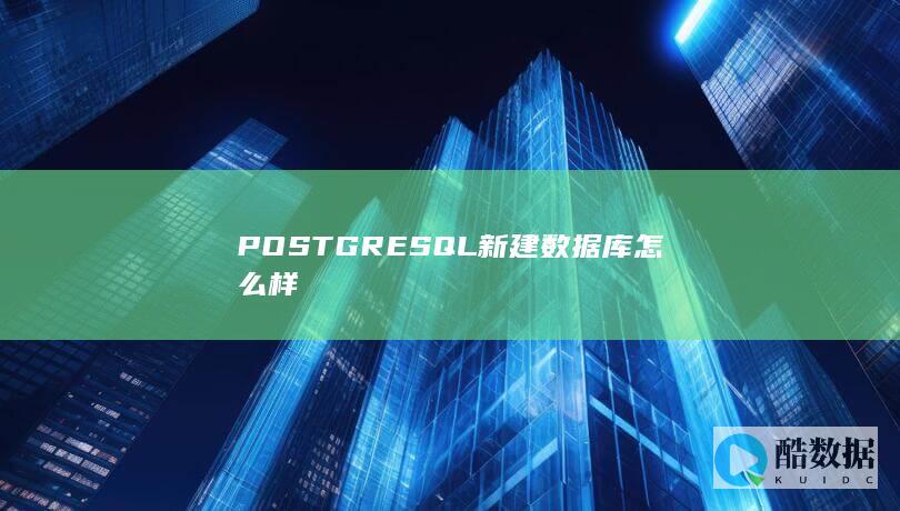 POSTGRESQL新建数据库怎么样
