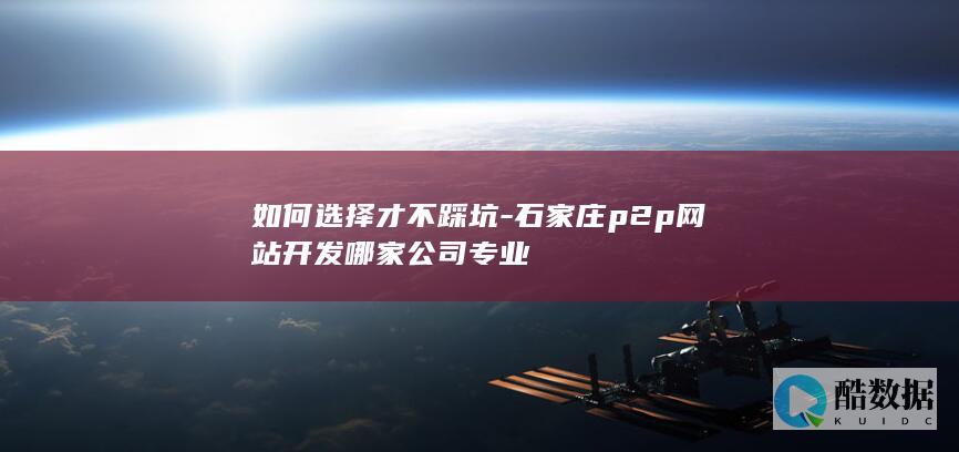 如何选择才不踩坑-石家庄p2p网站开发哪家公司专业