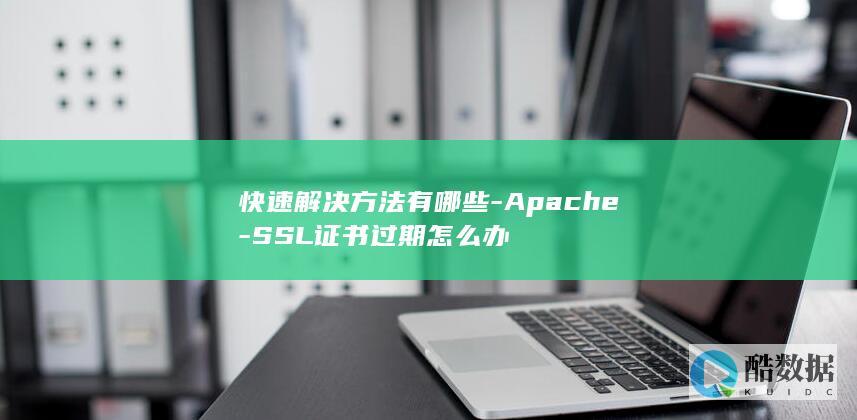 快速解决方法有哪些-Apache-SSL证书过期怎么办