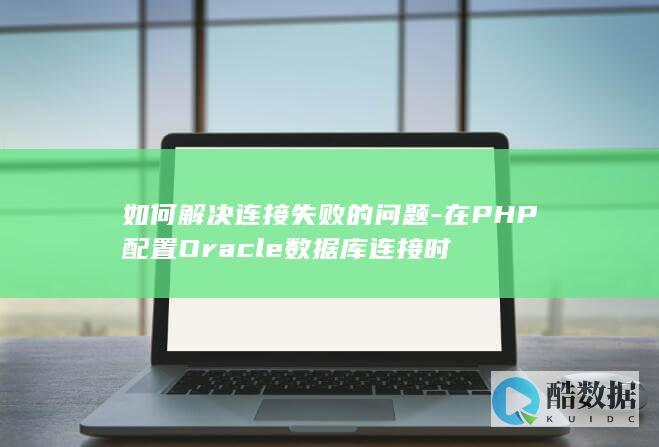 如何解决连接失败的问题-在PHP配置Oracle数据库连接时