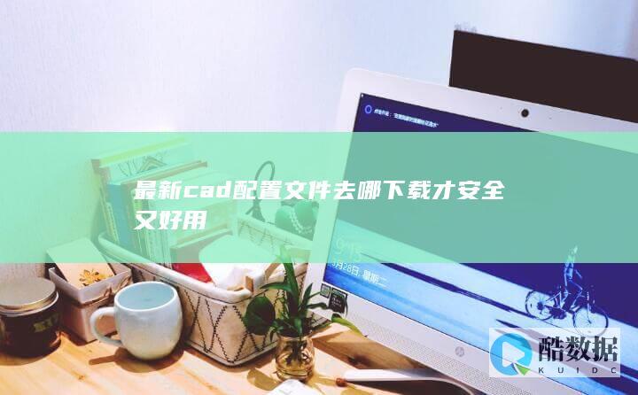 最新cad文件去哪下载才安全又好用