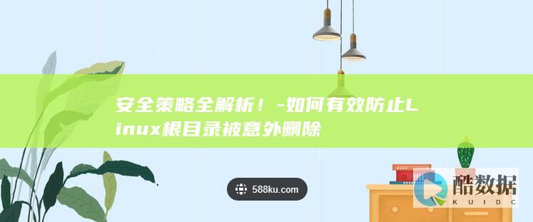 安全策略全解析！-如何有效防止Linux根目录被意外删除