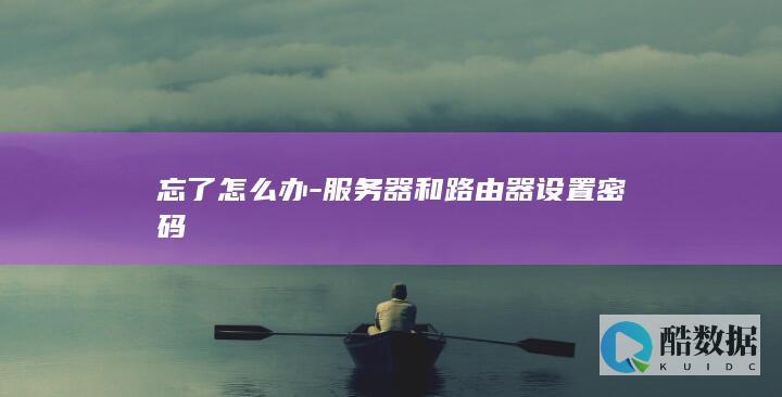 忘了怎么办-服务器和路由器设置密码