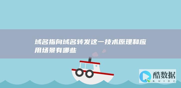 域名指向域名转发这一技术原理和应用场景有哪些