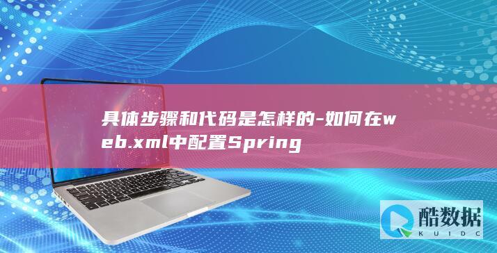 具体步骤和代码是怎样的-如何在web.xml中配置Spring