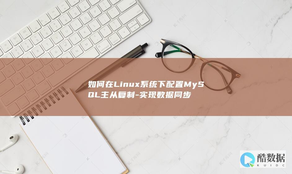 如何在Linux系统下配置MySQL主从复制-实现数据同步