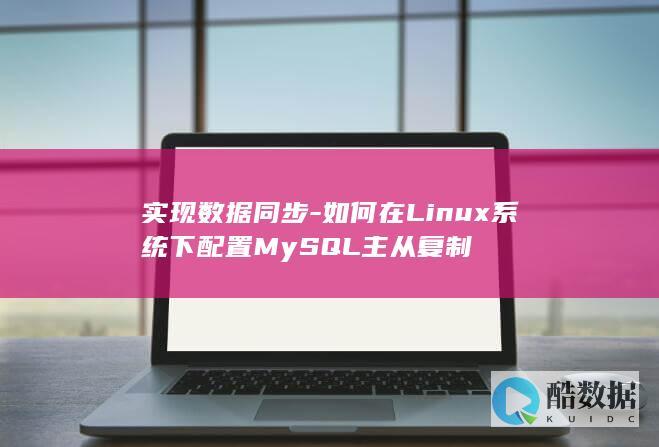 实现数据同步-如何在Linux系统下配置MySQL主从复制