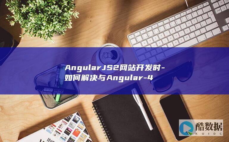AngularJS2网站开发时-如何解决与Angular-4