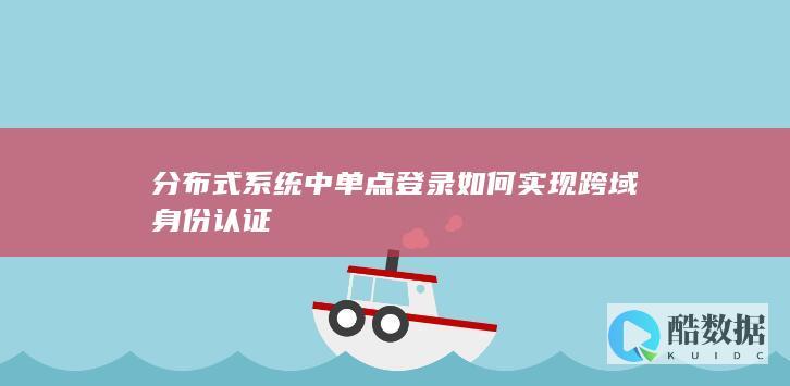 分布式系统中单点登录如何实现跨域身份认证