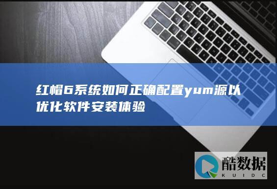红帽6系统如何正确配置yum源以优化软件安装体验