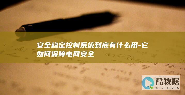 安全稳定控制系统到底有什么用-它如何保障电网安全