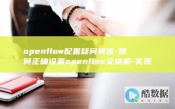 openflow配置疑问解答-如何正确设置openflow交换机-实现高效网络管理