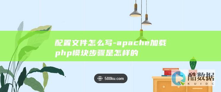 配置文件怎么写-apache加载php模块步骤是怎样的