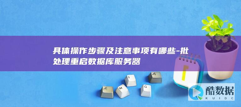 具体操作步骤及注意事项有哪些-批处理重启数据库服务器