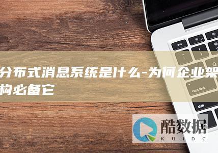 分布式消息系统是什么-为何企业架构必备它