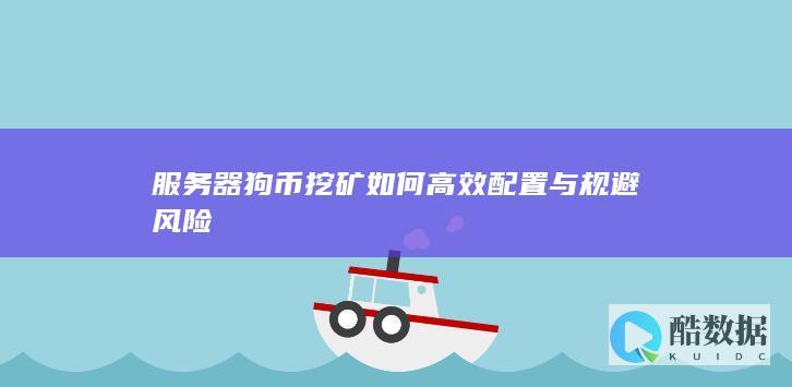 服务器狗币挖矿如何高效配置与规避风险
