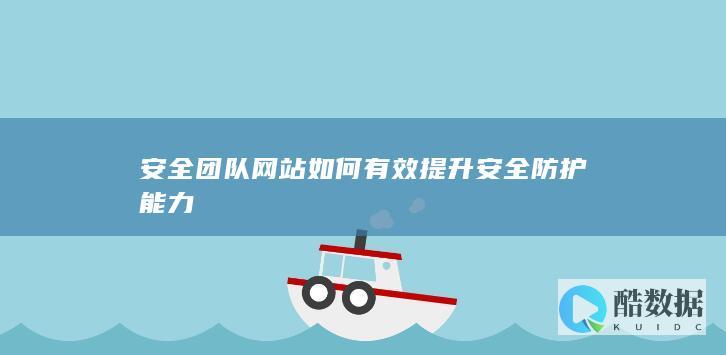 安全团队网站如何有效提升安全防护能力
