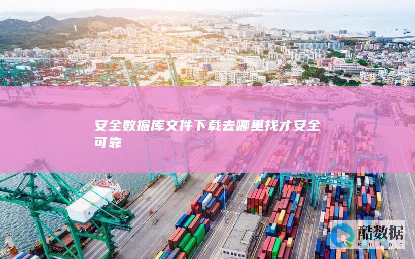 安全数据库文件下载去哪里找才安全可靠