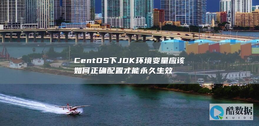 CentOS下JDK环境变量应该如何正确配置才能永久生效