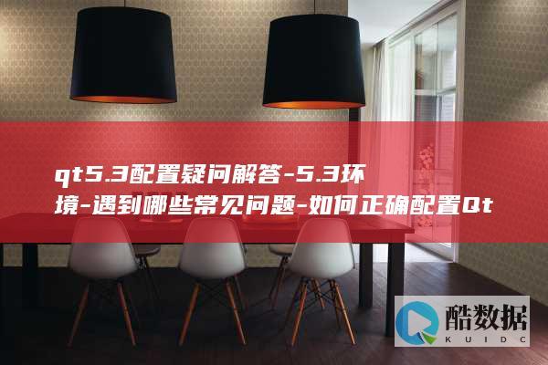 qt5.3配置疑问解答-5.3环境-遇到哪些常见问题-如何正确配置Qt